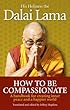 How To Be Compassionate: A Handbook for Creating Inner Peace and a Happier World