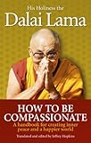 How To Be Compassionate: A Handbook for Creating Inner Peace and a Happier World