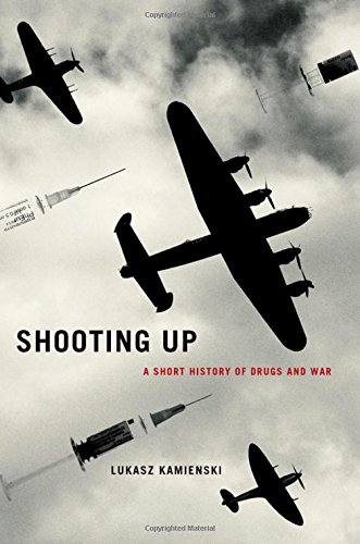 Shooting Up: A Short History of Drugs and War Shooting Up: A Short History of Drugs and War