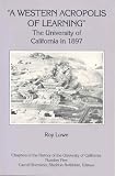 A Western Acropolis of Learning: The University of California in 1897 (Chapters in the History of the University of California, No. 5)