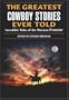 The Greatest Cowboy Stories Ever Told: Incredible Tales of the Western Frontier
