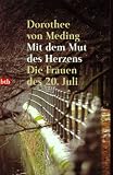 Mit dem Mut des Herzens: Die Frauen des 20. Juli