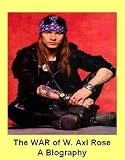 The WAR of W. Axl Rose - A Biography (Guns n and Roses)