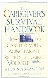 The Caregiver's Survival Handbook: How to Care for Your Aging Parent Without Losing Yourself