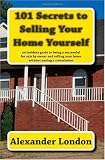 101 Secrets to Selling Your Home Yourself: an insiders guide to being a successful for sale by owner and selling your home without paying a commission (Volume 1)