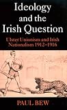 Ideology and the Irish Question: Ulster Unionism and Irish Nationalism 1912-1916
