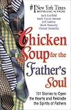 Chicken Soup for the Father's Soul: 101 Stories to Open the Hearts and Rekindle the Spirits of Fathers (Chicken Soup for the Soul)