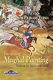 Interpreting Mughal painting : essays on art, society, and culture