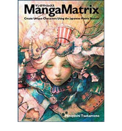 [ Manga Matrix: Create Unique Characters Using the Japanese Matrix System BY Tsukamoto, Hiroyoshi ( Author ) ] { Paperback } 2006