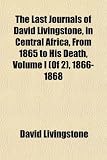 The Last Journals of David Livingstone, in Central Africa, From 1865 to His Death (Of 2), 1866-1868
