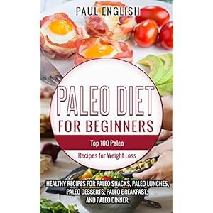 Paleo: Paleo Diet for beginners: TOP 100 Paleo Recipes for Weight Loss & Healthy Recipes for Paleo Snacks, Paleo Lunches, Paleo Desserts, Paleo Breakf