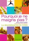 Pourquoi je ne maigris pas ? : La d�sob�issance du corps