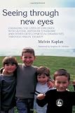 Seeing Through New Eyes: Changing the Lives of Children with Autism, Asperger Syndrome and other Developmental Disabilities through Vision Therapy
