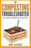 The composting troubleshooter : how to compost and what to do if it goes wrong