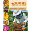 L'apiculture mois par mois : Toutes les informations et les gestes utiles pour conduire son rucher de janvier � d�cembre