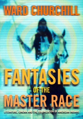 By Ward Churchill - Fantasies of the Master Race: Literature, Cinema and the Colonization of American Indians (New edition) (12.7.1998)