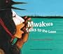 Mwakwa Talks to the Loon: A Cree Story for Children