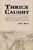 Thrice Caught: An American Army POW's 900 Days Under Axis Guns