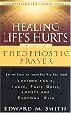 Healing Life's Hurts Through Theophostic Prayer: Let The Light Of Christ Set You Free From Lifelong Fears, Shame, False Guilt, Anxiety And Emotional Pain