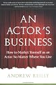 An Actor's Business: How to Market Yourself as an Actor No Matter Where You Live