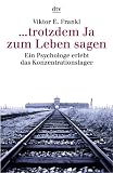 ... trotzdem Ja zum Leben sagen: Ein Psychologe erlebt das Konzentrationslager - Viktor E. Frankl