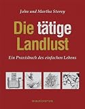 Die t&auml;tige Landlust: Ein Praxisbuch des einfachen Lebens - John Storey, Martha Stirey