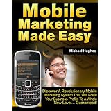 Mobile Marketing Made Easy: Discover A Revolutionary Mobile Marketing System That Will Scale Your Business Profits To A Whole New Level... Guaranteed!