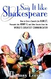 Say It Like Shakespeare: How to Give a Speech Like Hamlet, Persuade Like Henry V, and Other Secrets From the World`s Greatest Communicator