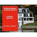 Cluttered Homes, Cluttered Minds 3 - A Child's Bedroom (Home and Family, How To, Tips and Hints on Organizing, Cleaning, and Removing Clutter)