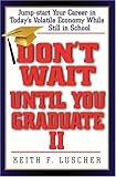 Don't Wait Until You Graduate II: Jump-start Your Career in Today's Volatile Economy While Still in School