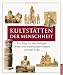 Kultst&auml;tten der Menschheit: Ein Atlas zu den heiligen Orten und mythischen Pl&auml;tzen unserer Erde