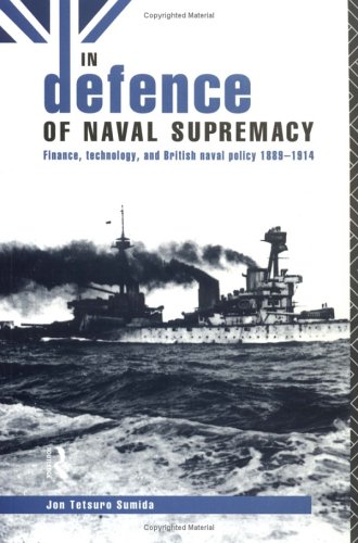 In Defence of Naval Supremacy: Financial Limitation, Technological Innovation and British Naval Policy, 1889-1914
