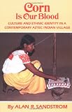 Corn Is Our Blood: Culture and Ethnic Identity in a Contemporary Aztec Indian Village (The Civilization of American Indian Series, Vol 206)