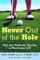 Never Out of the Hole: Tips and Tactics for Winning at Match-Play Golf Never Out of the Hole: Tips and Tactics for Winning at Match-Play Golf