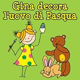 Gina decora luovo di Pasqua: Una breve storia illustrata per i più piccoli (Italian Edition)