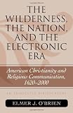 The Wilderness, the Nation, and the Electronic Era: American Christianity and Religious Communication, 1620-2000:  An Annotated Bibliography (ATLA Bibliography Series)