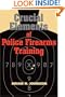 Crucial Elements of Police Firearms Training: Refine Your Firearms Skills, Training and Effectiveness
