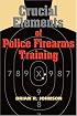 Crucial Elements of Police Firearms Training: Refine Your Firearms Skills, Training and Effectiveness