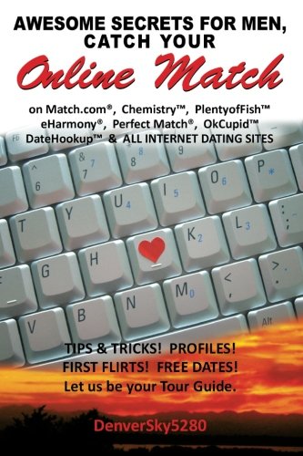 AWESOME SECRETS for MEN, Catch Your Online Match: on Match.com, Chemistry, PlentyofFish, eHarmony, Perfect Match, OkCupid, DateHookup, and ALL INTERNET DATING SITES