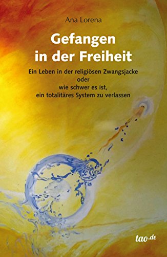 Gefangen in der Freiheit: Ein Leben in der religiösen Zwangsjacke oder wie schwer es ist, ein totalitäres System zu verlassen (German Edition)