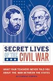 Secret Lives of the Civil War: What Your Teachers Never Told You About the War Between the States