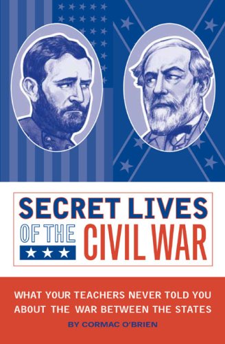 Secret Lives of the Civil War: What Your Teachers Never Told You About the War Between the States