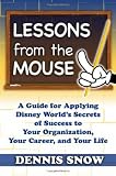 Lessons from the Mouse: A Guide for Applying Disney World's Secrets of Success to Your Organization, Your Career, and Life