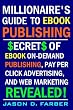 Millionaire's Guide to eBook Publishing. Secrets of eBook On Demand Publishing, Pay Per Click Advertising, and Web Marketing Revealed! Millionaire's Guide to eBook Publishing. Secrets of eBook On Demand Publishing, Pay Per Click Advertising, and Web Marketing Revealed!