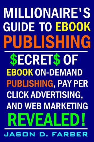 Millionaire's Guide to eBook Publishing. Secrets of eBook On Demand Publishing, Pay Per Click Advertising, and Web Marketing Revealed!