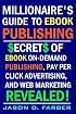 Millionaire's Guide to eBook Publishing. Secrets of eBook On Demand Publishing, Pay Per Click Advertising, and Web Marketing Revealed!