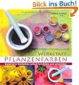 Werkstatt Pflanzenfarben: Nat�rliche Malfarben selbst herstellen und anwenden