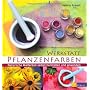 Werkstatt Pflanzenfarben: Nat�rliche Malfarben sel&hellip von Helena Arendt