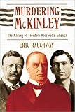 Murdering McKinley: The Making of Theodore Roosevelts America