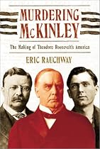 Murdering McKinley: The Making of Theodore Roosevelt's America